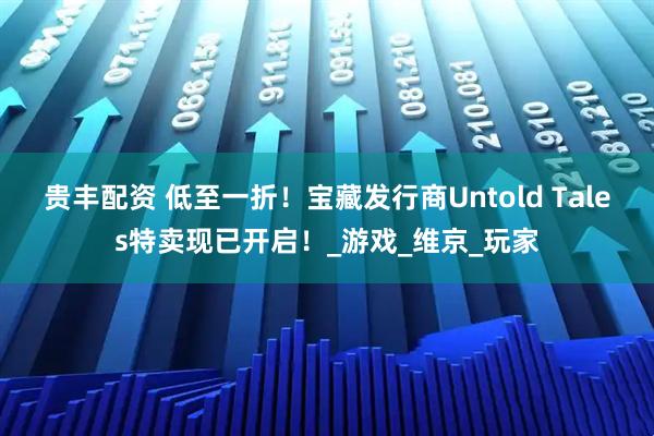 贵丰配资 低至一折！宝藏发行商Untold Tales特卖现已开启！_游戏_维京_玩家