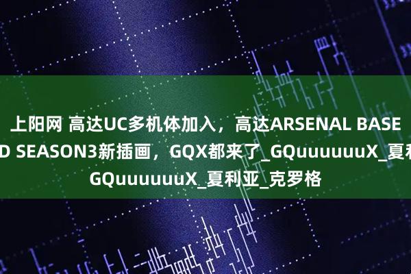 上阳网 高达UC多机体加入，高达ARSENAL BASE FORSQUAD SEASON3新插画，GQX都来了_GQuuuuuuX_夏利亚_克罗格