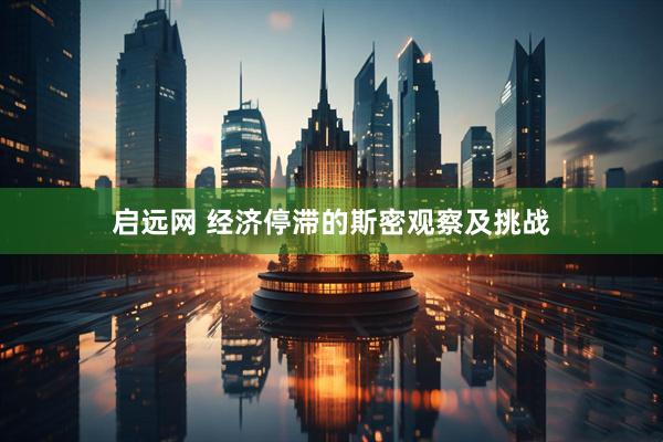 启远网 经济停滞的斯密观察及挑战
