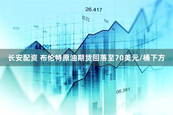 长安配资 布伦特原油期货回落至70美元/桶下方