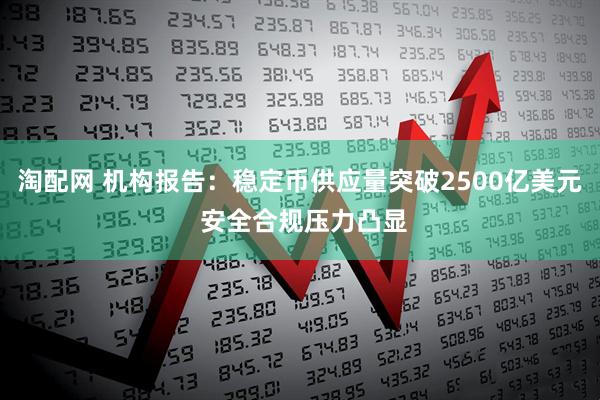 淘配网 机构报告：稳定币供应量突破2500亿美元 安全合规压力凸显
