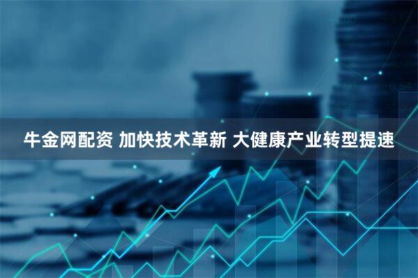 牛金网配资 加快技术革新 大健康产业转型提速