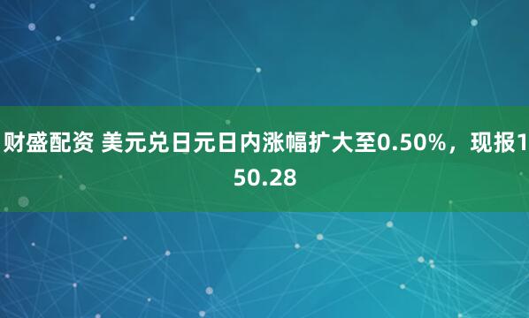 财盛配资 美元兑日元日内涨幅扩大至0.50%，现报150.28