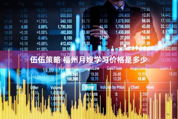 伍伍策略 福州月嫂学习价格是多少