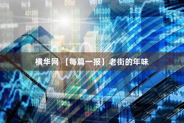 横华网 【每篇一报】老街的年味