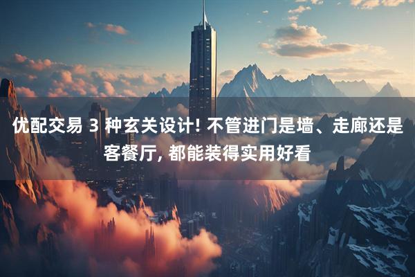 优配交易 3 种玄关设计! 不管进门是墙、走廊还是客餐厅, 都能装得实用好看