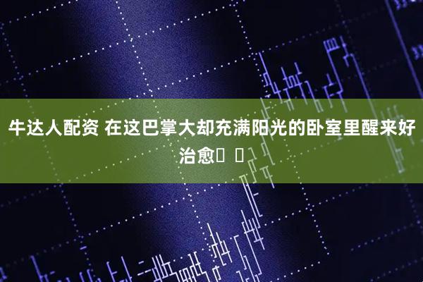 牛达人配资 在这巴掌大却充满阳光的卧室里醒来好治愈☀️