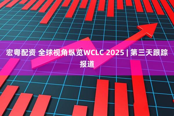 宏粤配资 全球视角纵览WCLC 2025 | 第三天跟踪报道